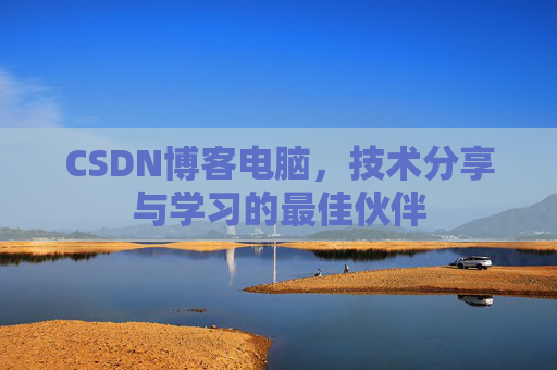 CSDN博客电脑，技术分享与学习的最佳伙伴