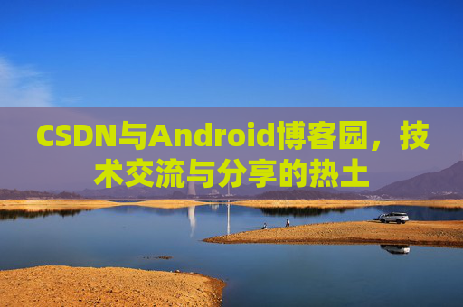 CSDN与Android博客园，技术交流与分享的热土